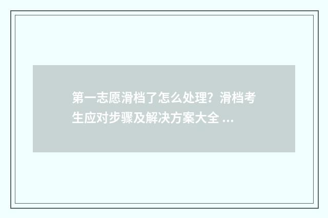 第一志愿滑档了怎么处理？滑档考生应对步骤及解决方案大全 第一志愿滑档了能被平行志愿录取吗
