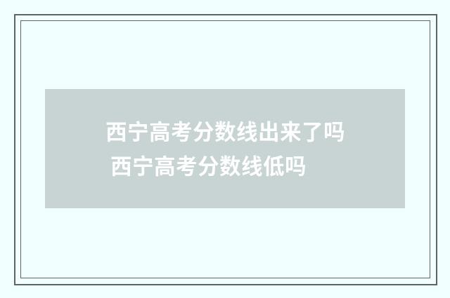西宁高考分数线出来了吗 西宁高考分数线低吗