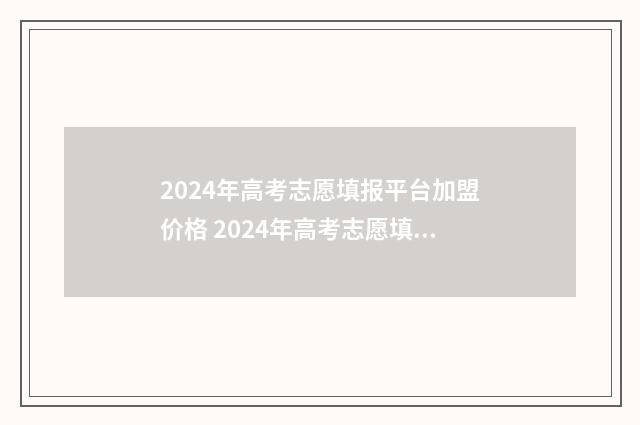 2024年高考志愿填报平台加盟价格 2024年高考志愿填报指南电子版