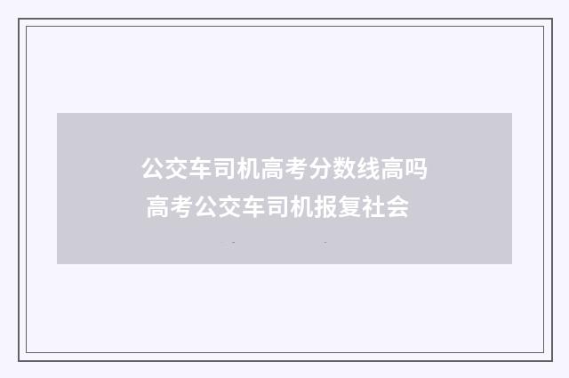 公交车司机高考分数线高吗 高考公交车司机报复社会