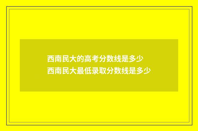 西南民大的高考分数线是多少 西南民大最低录取分数线是多少