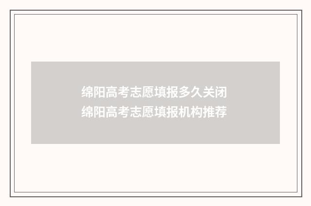绵阳高考志愿填报多久关闭 绵阳高考志愿填报机构推荐