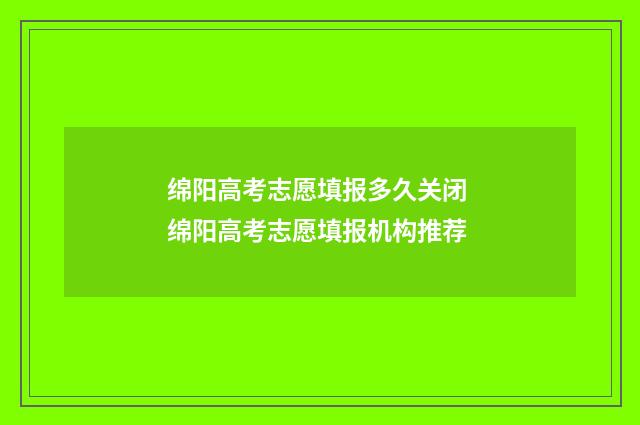 绵阳高考志愿填报多久关闭 绵阳高考志愿填报机构推荐