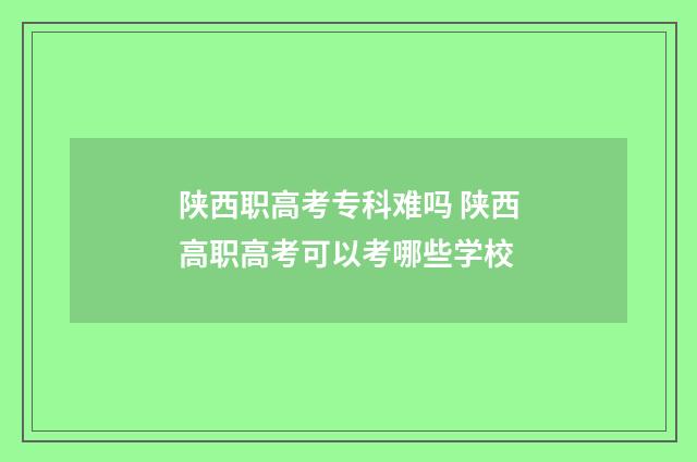 陕西职高考专科难吗 陕西高职高考可以考哪些学校