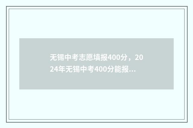 无锡中考志愿填报400分，2024年无锡中考400分能报哪些学校？ 无锡中考志愿填报