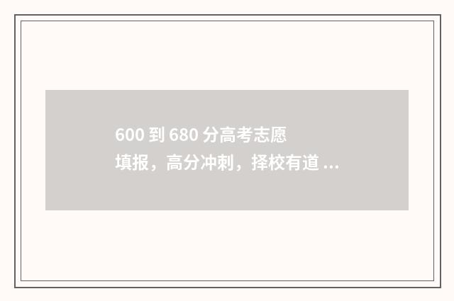 600 到 680 分高考志愿填报，高分冲刺，择校有道 高考600分左右