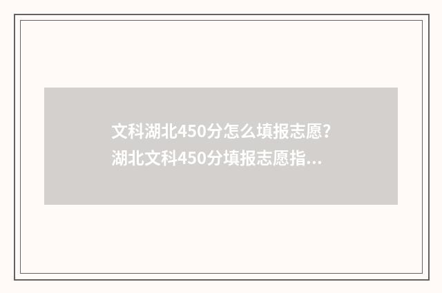 文科湖北450分怎么填报志愿？湖北文科450分填报志愿指南 湖北文科405分能上什么大学