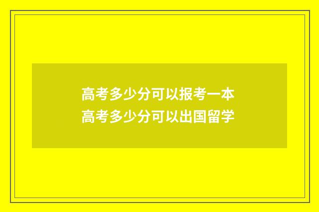 高考多少分可以报考一本 高考多少分可以出国留学