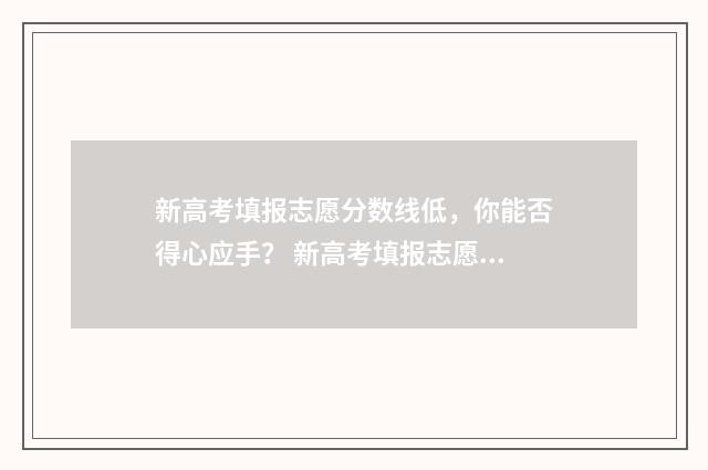 新高考填报志愿分数线低，你能否得心应手？ 新高考填报志愿可以报多少个学校