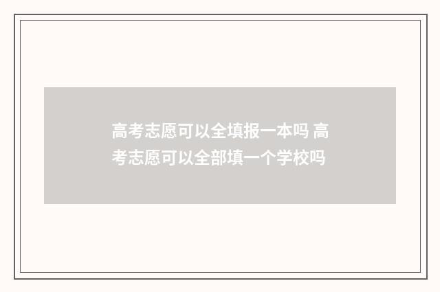 高考志愿可以全填报一本吗 高考志愿可以全部填一个学校吗