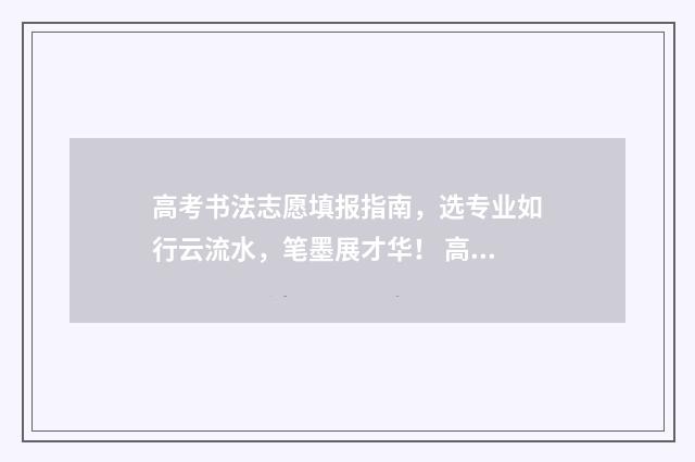 高考书法志愿填报指南，选专业如行云流水，笔墨展才华！ 高考书法志愿填什么好
