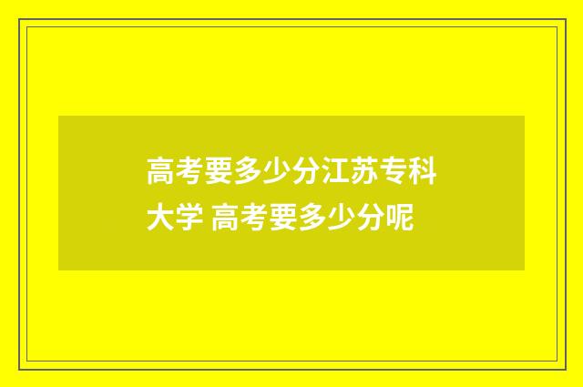 高考要多少分江苏专科大学 高考要多少分呢