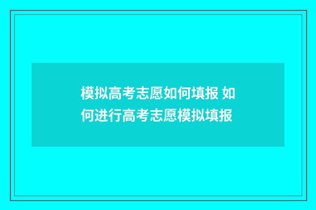 模拟高考志愿如何填报 如何进行高考志愿模拟填报