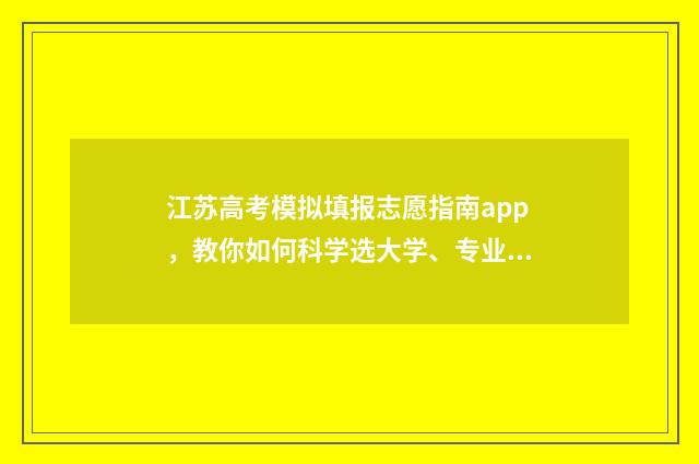 江苏高考模拟填报志愿指南app，教你如何科学选大学、专业及填报志愿！ 江苏高考模拟填报密码是什么