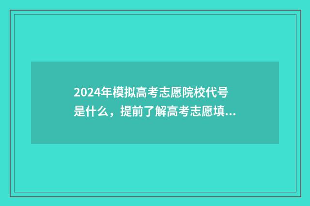 2024年模拟高考志愿院校代号是什么，提前了解高考志愿填报技巧 2024年模拟高考成绩查询