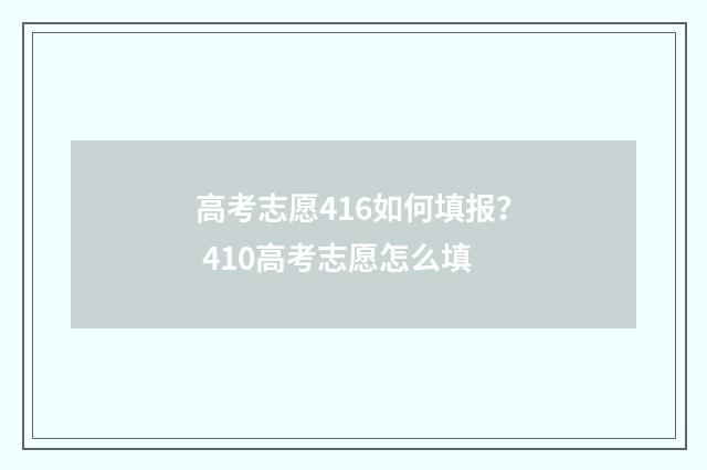 高考志愿416如何填报？ 410高考志愿怎么填