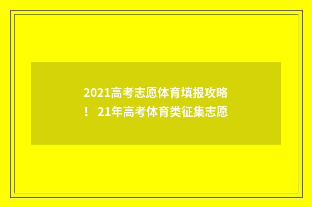 2021高考志愿体育填报攻略！ 21年高考体育类征集志愿