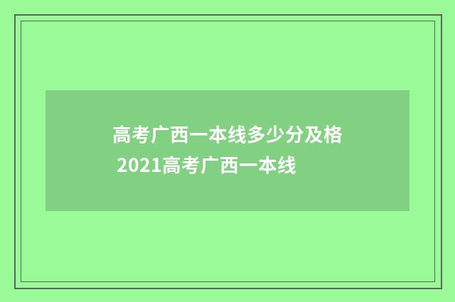 高考广西一本线多少分及格 2021高考广西一本线