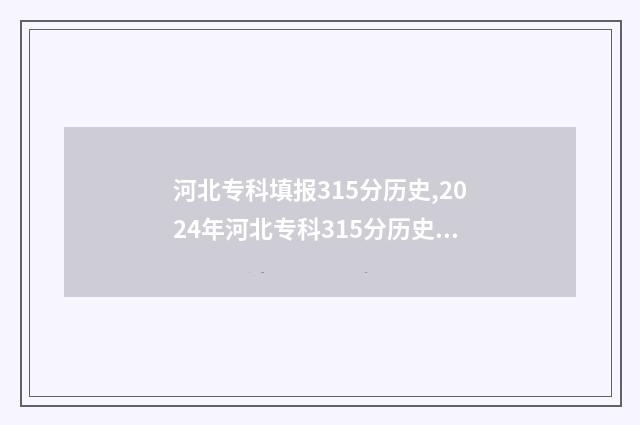 河北专科填报315分历史,2024年河北专科315分历史可报院校 河北专科填报志愿时间和截止时间
