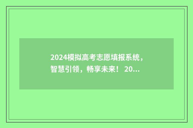 2024模拟高考志愿填报系统，智慧引领，畅享未来！ 2024模拟高考志愿填报教程
