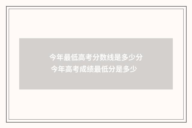 今年最低高考分数线是多少分 今年高考成绩最低分是多少