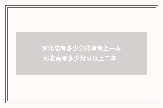 河北高考多少分能拿考上一本 河北高考多少分可以上二本