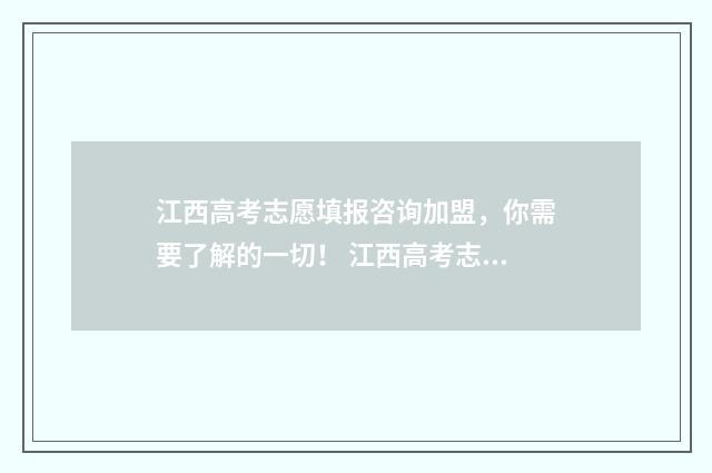 江西高考志愿填报咨询加盟，你需要了解的一切！ 江西高考志愿填报征集志愿时间