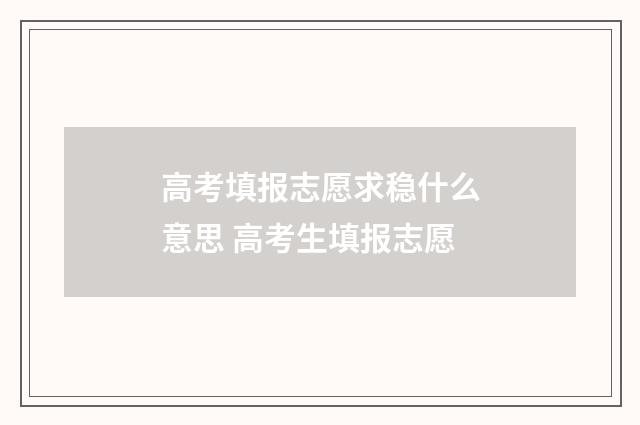 高考填报志愿求稳什么意思 高考生填报志愿