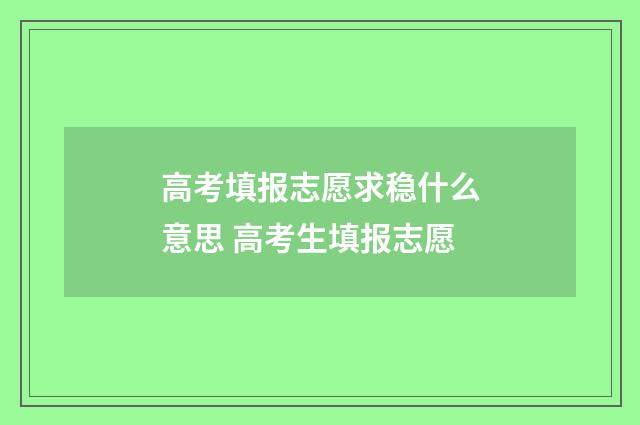 高考填报志愿求稳什么意思 高考生填报志愿