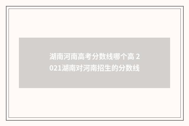湖南河南高考分数线哪个高 2021湖南对河南招生的分数线
