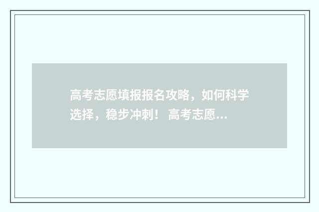 高考志愿填报报名攻略，如何科学选择，稳步冲刺！ 高考志愿填报报名操作步骤