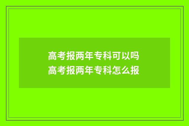 高考报两年专科可以吗 高考报两年专科怎么报