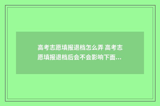 高考志愿填报退档怎么弄 高考志愿填报退档后会不会影响下面的录取