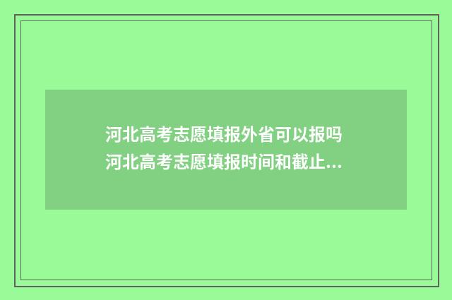 河北高考志愿填报外省可以报吗 河北高考志愿填报时间和截止时间