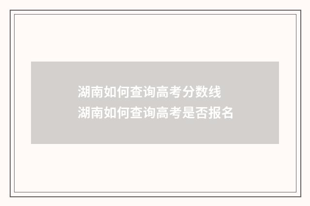 湖南如何查询高考分数线 湖南如何查询高考是否报名