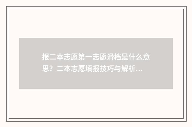 报二本志愿第一志愿滑档是什么意思？二本志愿填报技巧与解析 第一志愿填二本第二志愿填一本怎么录取