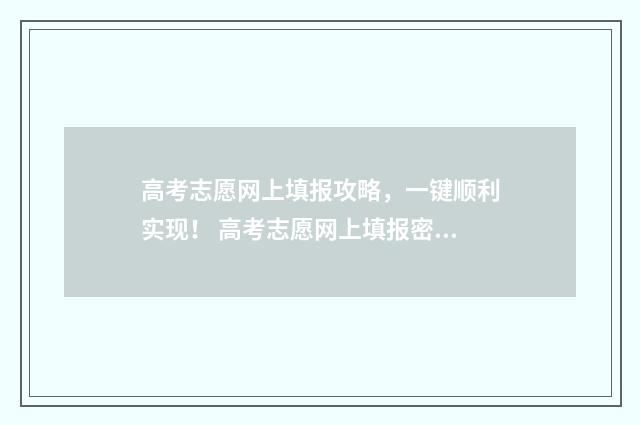 高考志愿网上填报攻略，一键顺利实现！ 高考志愿网上填报密码忘了怎么办