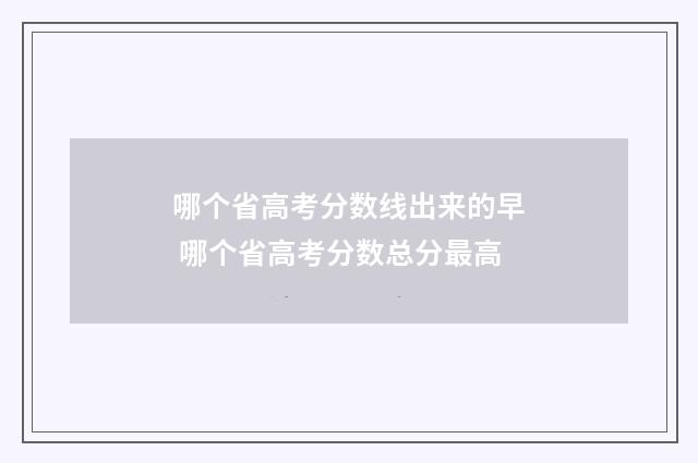 哪个省高考分数线出来的早 哪个省高考分数总分最高