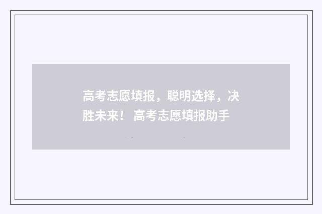高考志愿填报，聪明选择，决胜未来！ 高考志愿填报助手