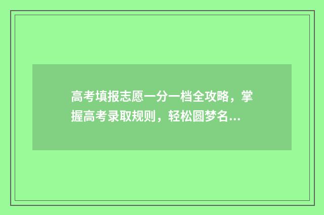 高考填报志愿一分一档全攻略，掌握高考录取规则，轻松圆梦名校 高考填报志愿一般填几个
