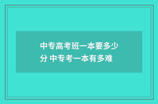中专高考班一本要多少分 中专考一本有多难