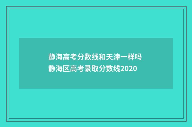 静海高考分数线和天津一样吗 静海区高考录取分数线2020