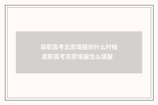 高职高考志愿填报到什么时候 高职高考志愿填报怎么填报