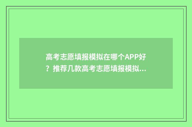 高考志愿填报模拟在哪个APP好？推荐几款高考志愿填报模拟软件 高考志愿填报模拟入口