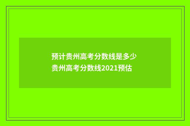 预计贵州高考分数线是多少 贵州高考分数线2021预估