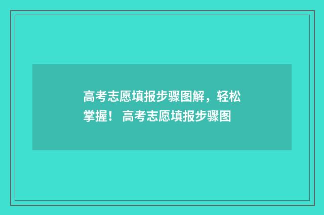 高考志愿填报步骤图解，轻松掌握！ 高考志愿填报步骤图