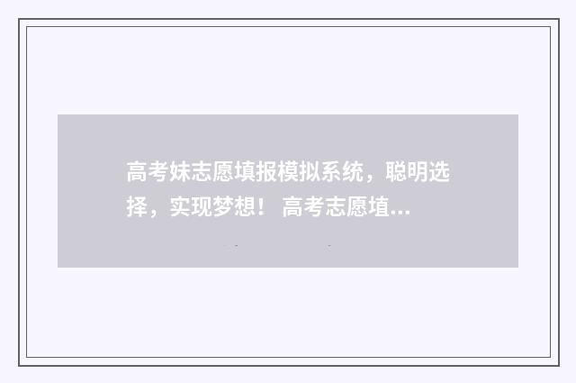 高考妹志愿填报模拟系统，聪明选择，实现梦想！ 高考志愿埴报