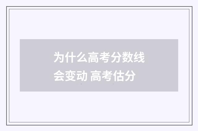 为什么高考分数线会变动 高考估分