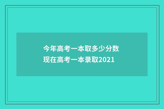 今年高考一本取多少分数 现在高考一本录取2021