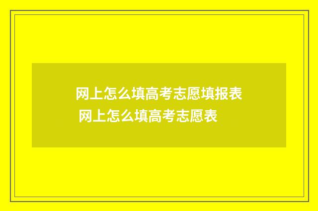 网上怎么填高考志愿填报表 网上怎么填高考志愿表